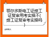 鄂尔多斯电工证焊工证复审用考实操不(焊工证复审考实操吗)