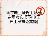 南宁电工证焊工证复审用考实操不(电工焊工复审免实操)
