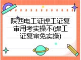 陕西电工证焊工证复审用考实操不(焊工证复审免实操)