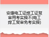 安康电工证焊工证复审用考实操不(电工焊工复审免考实操)