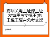 嘉峪关电工证焊工证复审用考实操不(电工焊工复审免考实操)