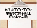 包头电工证焊工证复审用考实操不(焊工证复审免实操)