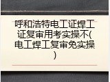 呼和浩特电工证焊工证复审用考实操不(电工焊工复审免实操)