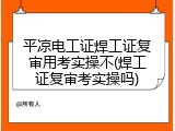 平凉电工证焊工证复审用考实操不(焊工证复审考实操吗)