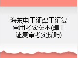 海东电工证焊工证复审用考实操不(焊工证复审考实操吗)