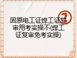 固原电工证焊工证复审用考实操不(焊工证复审免考实操)