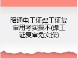 昭通电工证焊工证复审用考实操不(焊工证复审免实操)
