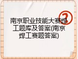 南京职业技能大赛焊工题库及答案(南京焊工赛题答案)