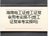 海南电工证焊工证复审用考实操不(焊工证复审考实操吗)