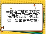常德电工证焊工证复审用考实操不(电工焊工复审免考实操)