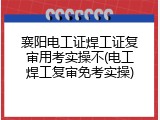 襄阳电工证焊工证复审用考实操不(电工焊工复审免考实操)