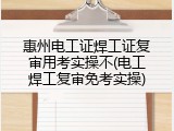 惠州电工证焊工证复审用考实操不(电工焊工复审免考实操)
