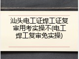 汕头电工证焊工证复审用考实操不(电工焊工复审免实操)