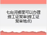 七台河哪里可以办理焊工证复审(焊工证复审地点)