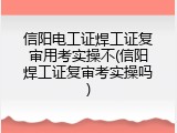 信阳电工证焊工证复审用考实操不(信阳焊工证复审考实操吗)