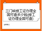 三门峡焊工证办理全国可查多少钱(焊工证办理全国可查)