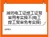 潍坊电工证焊工证复审用考实操不(电工焊工复审免考实操)
