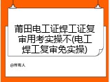 莆田电工证焊工证复审用考实操不(电工焊工复审免实操)