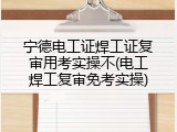 宁德电工证焊工证复审用考实操不(电工焊工复审免考实操)