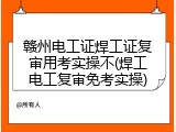 赣州电工证焊工证复审用考实操不(焊工电工复审免考实操)