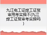 九江电工证焊工证复审用考实操不(九江焊工证复审考实操吗)