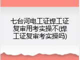 七台河电工证焊工证复审用考实操不(焊工证复审考实操吗)