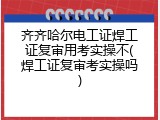 齐齐哈尔电工证焊工证复审用考实操不(焊工证复审考实操吗)