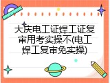 大庆电工证焊工证复审用考实操不(电工焊工复审免实操)