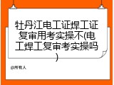牡丹江电工证焊工证复审用考实操不(电工焊工复审考实操吗)