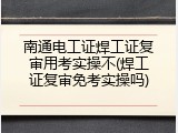 南通电工证焊工证复审用考实操不(焊工证复审免考实操吗)