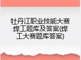 牡丹江职业技能大赛焊工题库及答案(焊工大赛题库答案)