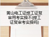 黄山电工证焊工证复审用考实操不(焊工证复审考实操吗)