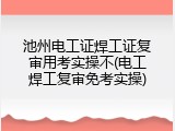 池州电工证焊工证复审用考实操不(电工焊工复审免考实操)