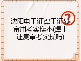 沈阳电工证焊工证复审用考实操不(焊工证复审考实操吗)