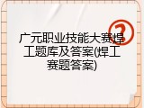 广元职业技能大赛焊工题库及答案(焊工赛题答案)