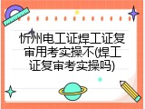 忻州电工证焊工证复审用考实操不(焊工证复审考实操吗)