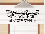 廊坊电工证焊工证复审用考实操不(焊工证复审考实操吗)