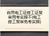 自贡电工证焊工证复审用考实操不(电工焊工复审免考实操)