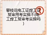 攀枝花电工证焊工证复审用考实操不(电工焊工复审考实操吗)