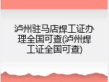 泸州驻马店焊工证办理全国可查(泸州焊工证全国可查)