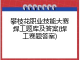 攀枝花职业技能大赛焊工题库及答案(焊工赛题答案)