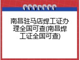南昌驻马店焊工证办理全国可查(南昌焊工证全国可查)