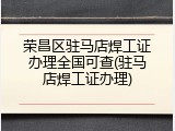 荣昌区驻马店焊工证办理全国可查(驻马店焊工证办理)