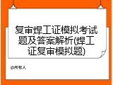 复审焊工证模拟考试题及答案解析(焊工证复审模拟题)