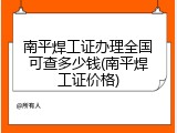 南平焊工证办理全国可查多少钱(南平焊工证价格)