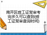 南开区焊工证复审考完多久可以查到(焊工证复审查询时间)