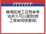 静海区焊工证复审考完多久可以查到(焊工复审成绩查询)