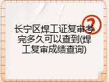 长宁区焊工证复审考完多久可以查到(焊工复审成绩查询)