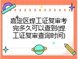嘉定区焊工证复审考完多久可以查到(焊工证复审查询时间)