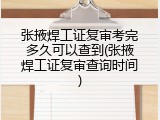 张掖焊工证复审考完多久可以查到(张掖焊工证复审查询时间)